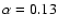 $\alpha=0.13$