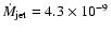 $\dot{M}_{\rm jet}=4.3\times10^{-9}$