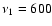 $\nu_1 = 600$