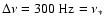 $\Delta\nu = 300~{\rm Hz} =
\nu_*$