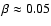 $\beta\approx0.05$