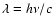 $\lambda=h\nu/c$
