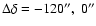 $\Delta \delta = -120'',\ 0''$
