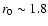 $r_0\sim1.8$