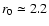 $r_0\simeq2.2$