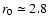 $r_0\simeq2.8$