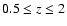 $0.5 \leq z \leq 2$