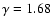 $\gamma =1.68$