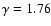 $\gamma =1.76$