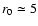 $r_0\simeq5$