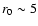 $r_0\sim5$