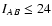 $I_{AB} \leq 24$