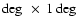 $\deg~ \times~ 1 \deg$