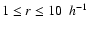 $1 \leq r \leq 10~~ h^{-1}$
