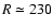 $R\simeq 230$