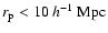 $r_{\rm p} < 10~{h}^{-1} ~{\rm Mpc}$