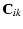 $\displaystyle {\bf C}_{ik}$