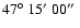 $ 47\hbox{$^\circ$ }15\hbox{$^\prime$ }00\hbox{$^{\prime\prime}$ }$