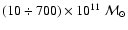 $(10\div700)\times 10^{11}~{\cal M}_{\odot}$