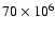 $70\times 10^{6}$