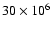 $30\times 10^{6}$
