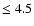 $\leq 4.5$