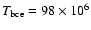 $T_{\rm bce}=98 \times 10^6$
