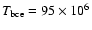 $T_{\rm bce}=95\times 10^6$