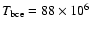 $T_{\rm bce}=88\times 10^6$