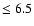 $\leq 6.5$