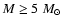 $M \geq 5~M_{\odot}$