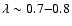 $\lambda \sim 0.7{-}0.8$