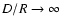 $D/R \rightarrow \infty$