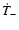 $\dot{T}_-$