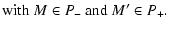 $\displaystyle {\rm with}~ M \in P_- ~ {\rm and} ~ M' \in P_+.$