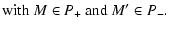 $\displaystyle {\rm with}~ M \in P_+ ~ {\rm and} ~ M' \in P_-.$