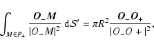 \begin{displaymath}%
\ensuremath{\mathchoice {\displaystyle\int_{M\in P_+}^{}}
...
... ' =
\pi R^2 \frac{{\vec O_-}{\vec O_+}}{\vert O_-O+\vert^2},
\end{displaymath}