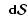 $\ensuremath{ {\mbox{\mathversion{bold} \ensuremath{ {\ {\rm d}} {\mathcal S} }}} } $