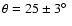 $\theta = 25
\pm 3 \hbox{$^\circ$ }$