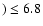 $) \le 6.8$