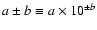 $a \pm b \equiv a\times 10^{{\pm }b}$