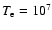 $T_{\rm e}
= 10^7$