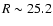 $R \sim 25.2$