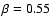$\beta = 0.55$