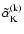 $\tilde{\alpha}_{\rm K}^{\rm(k)}$
