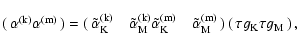 \begin{displaymath}\pmatrix{\alpha^{\rm (k)}\\ \alpha^{{\rm (m)}}}=
\pmatrix{
\t...
...\rm M}^{{\rm (m)}}}
\pmatrix{\tau g_{\rm K}\\ \tau g_{\rm M}},
\end{displaymath}