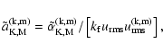 \begin{displaymath}\tilde{a}^{\rm (k,m)}_{\rm K,M}=
\tilde\alpha^{\rm (k,m)}_{\rm K,M}/
\left[k_{\rm f}u_{\rm rms}u_{\rm rms}^{\rm (k,m)}\right],
\end{displaymath}