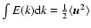 $\int E(k){\rm d} {}k={\textstyle{1\over2}}\langle {\vec{u}}^2\rangle$