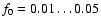 $f_0=0.01\ldots0.05$