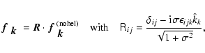 \begin{displaymath}\mbox{\boldmath$f$ } {}_{\mbox{\boldmath$k$ } {}}=\vec{R}\cdo...
...-{\rm i}\sigma\epsilon_{ijk}\hat{k}_k
\over\sqrt{1+\sigma^2}},
\end{displaymath}
